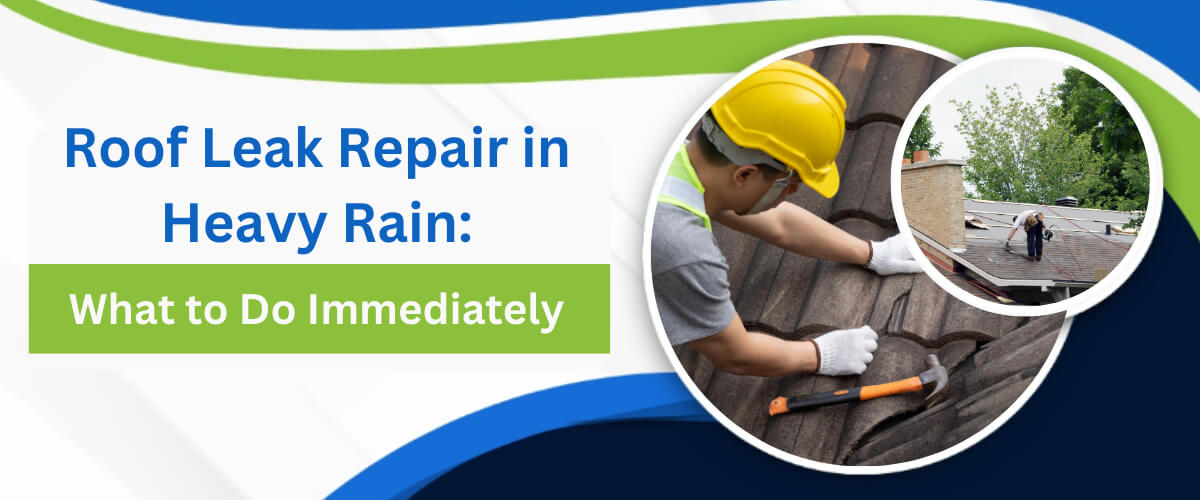 Roof Leak Repair in Heavy Rain: What to Do Immediately